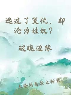 逃过了复仇，却沦为姓奴？