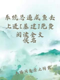 系统总逼咸鱼去上进[基建]免费阅读全文