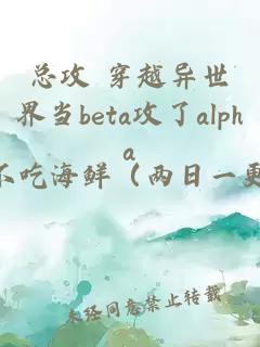 总攻 穿越异世界当beta攻了alpha